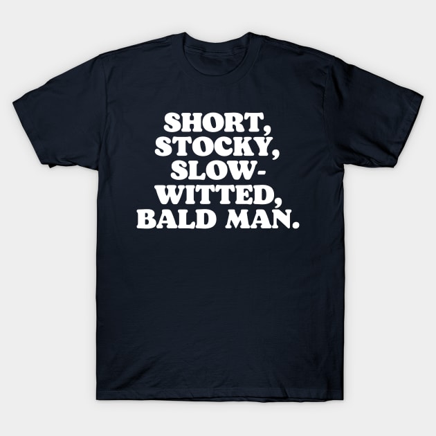 Short, Stocky, Slow-Witted, Bald Man T-Shirt by darklordpug